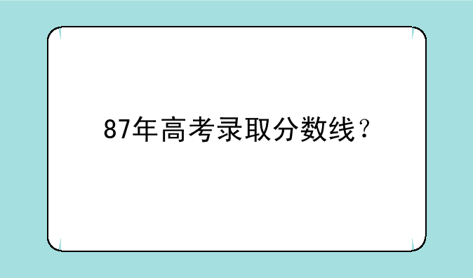 87年高考录取分数线？
