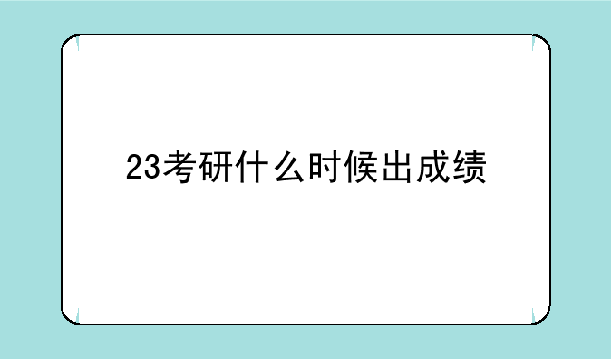 23考研什么时候出成绩