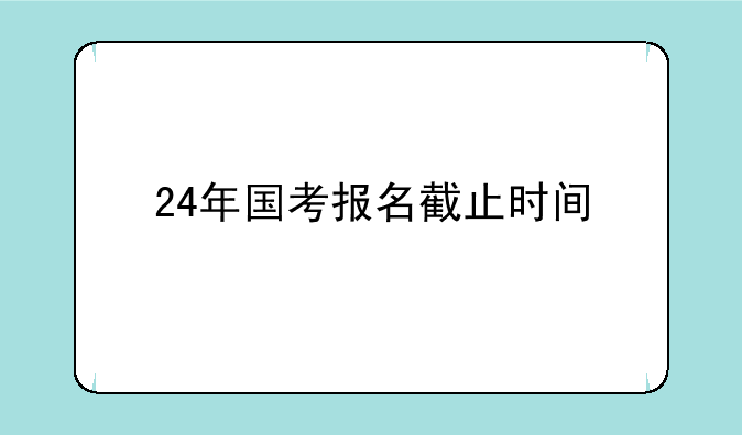24年国考报名截止时间