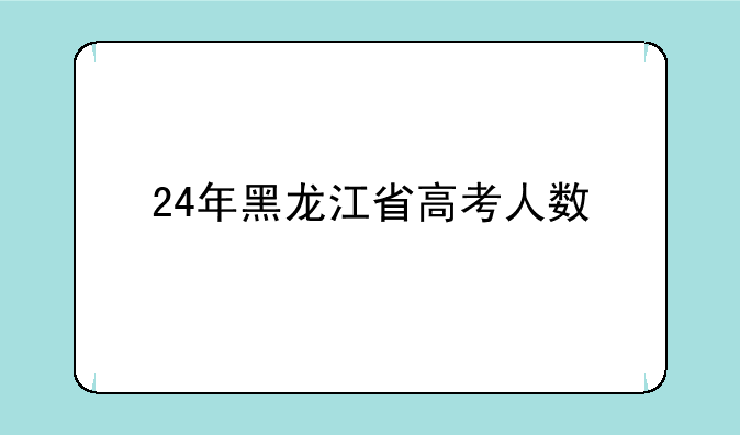 24年黑龙江省高考人数