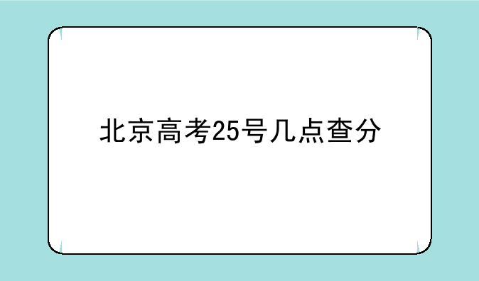 北京高考25号几点查分
