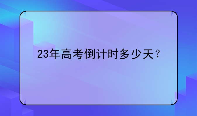 23年高考倒计时多少天？