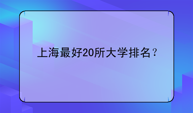 上海最好20所大学排名？