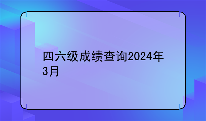 四六级成绩查询2024年3月