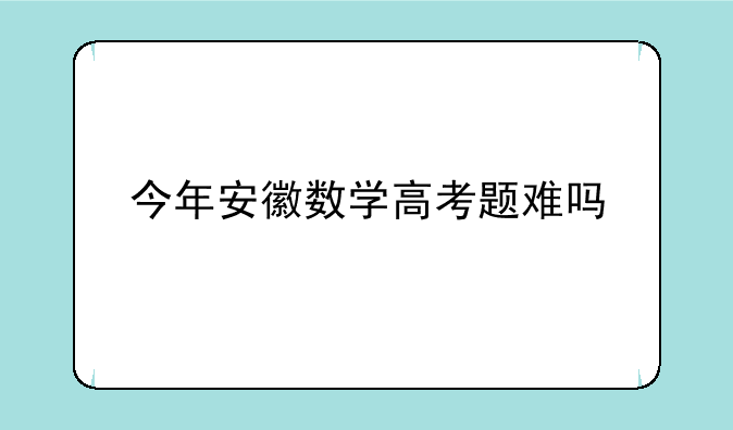今年安徽数学高考题难吗