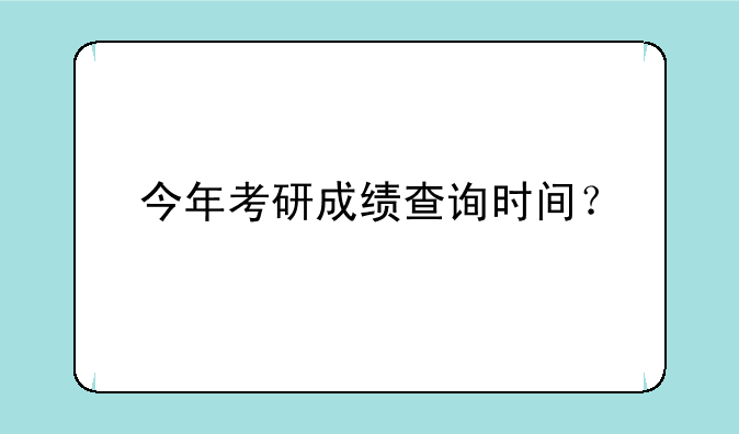 今年考研成绩查询时间？