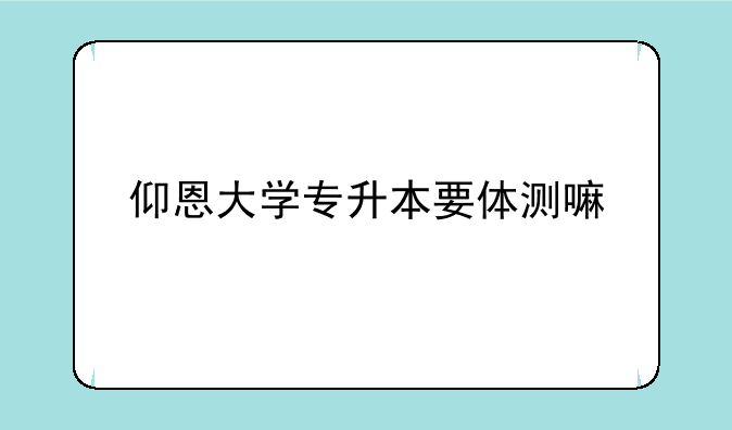 仰恩大学专升本要体测嘛