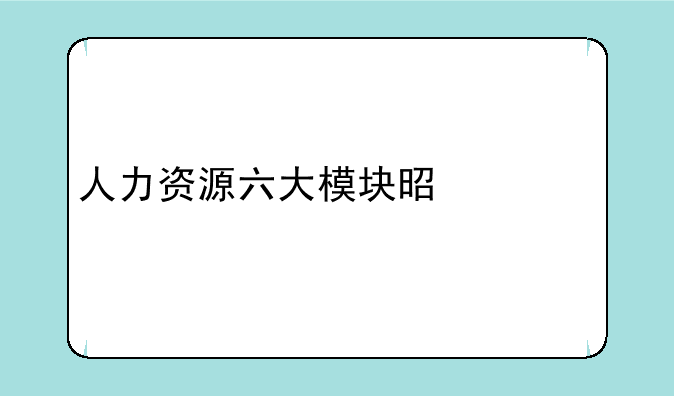 人力资源六大模块是什么