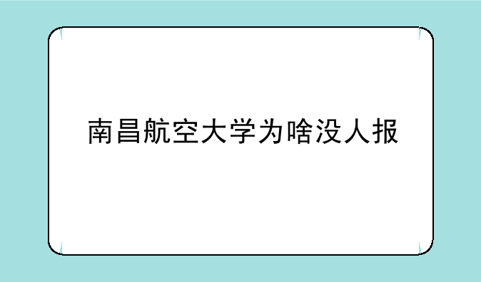 南昌航空大学为啥没人报