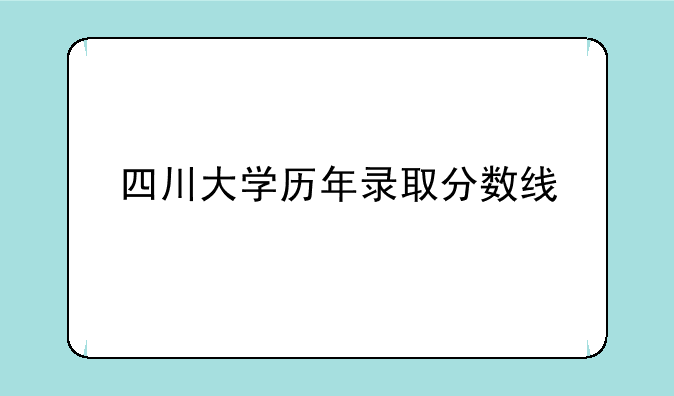 四川大学历年录取分数线