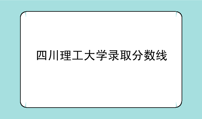 四川理工大学录取分数线