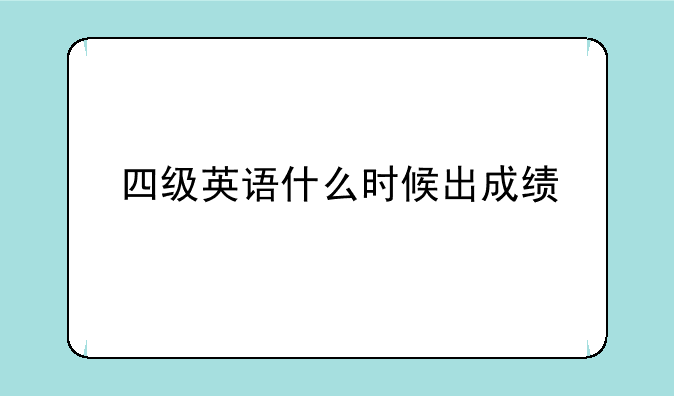 四级英语什么时候出成绩