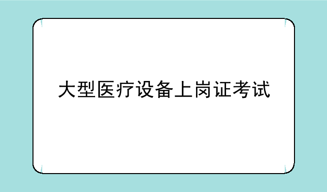 大型医疗设备上岗证考试