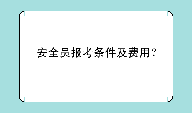 安全员报考条件及费用？