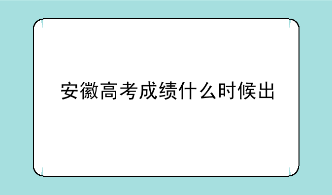 安徽高考成绩什么时候出