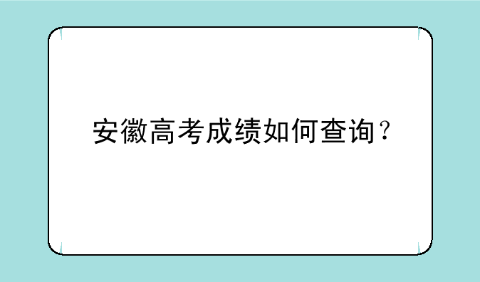 安徽高考成绩如何查询？