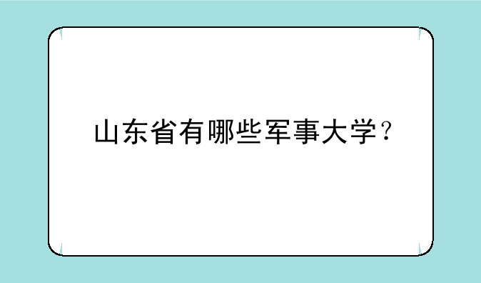 山东省有哪些军事大学？