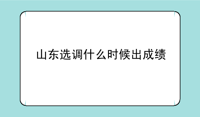 山东选调什么时候出成绩