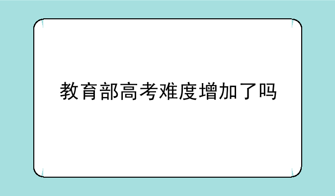教育部高考难度增加了吗
