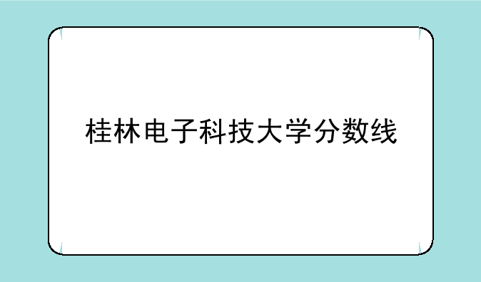 桂林电子科技大学分数线