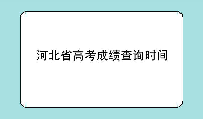 河北省高考成绩查询时间