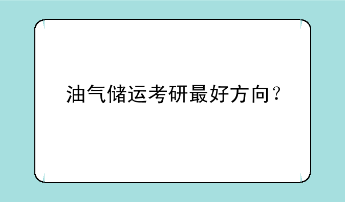油气储运考研最好方向？