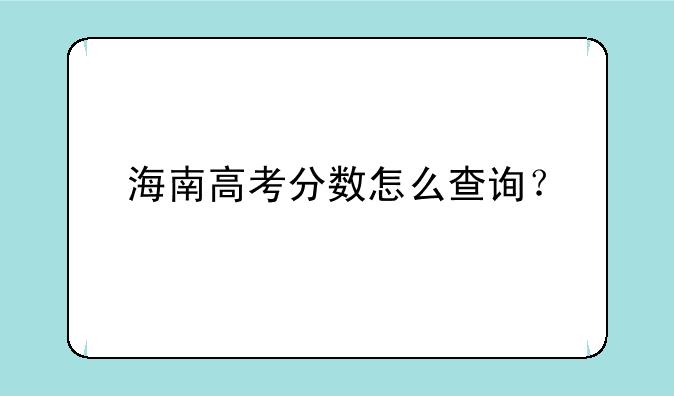 海南高考分数怎么查询？