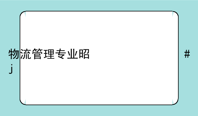 物流管理专业是干什么的