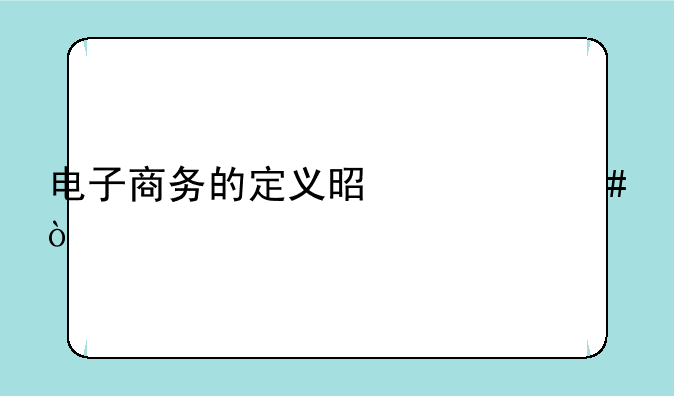 电子商务的定义是什么？