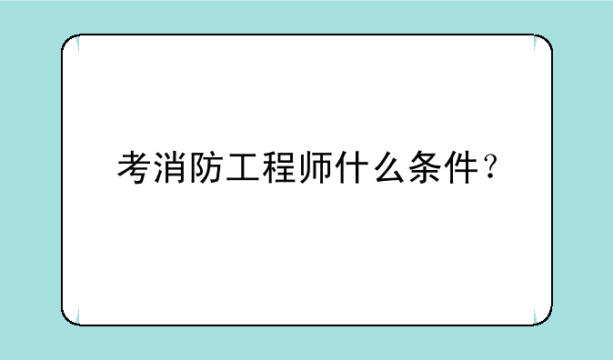 考消防工程师什么条件？