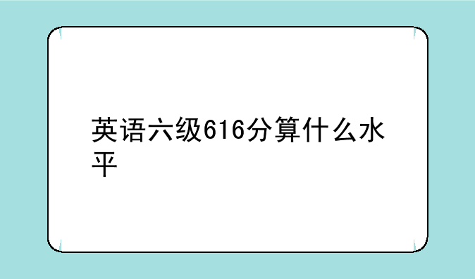 英语六级616分算什么水平