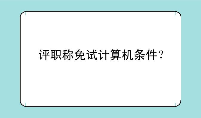 评职称免试计算机条件？