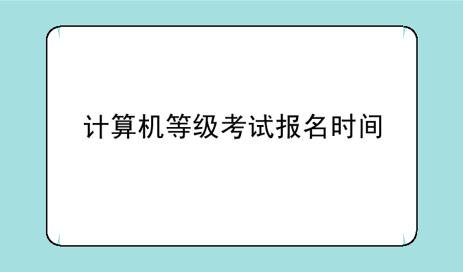 计算机等级考试报名时间