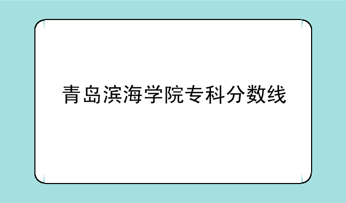 青岛滨海学院专科分数线