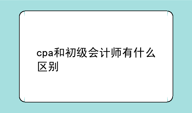cpa和初级会计师有什么区别