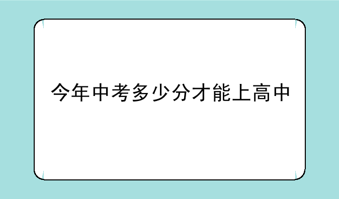 今年中考多少分才能上高中