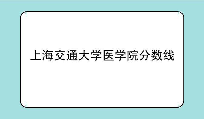 上海交通大学医学院分数线