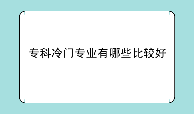 专科冷门专业有哪些比较好