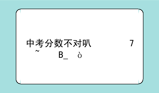 中考分数不对可以重查吗？