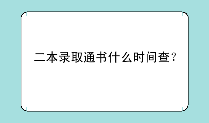二本录取通书什么时间查？