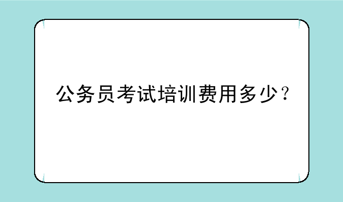 公务员考试培训费用多少？