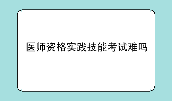 医师资格实践技能考试难吗
