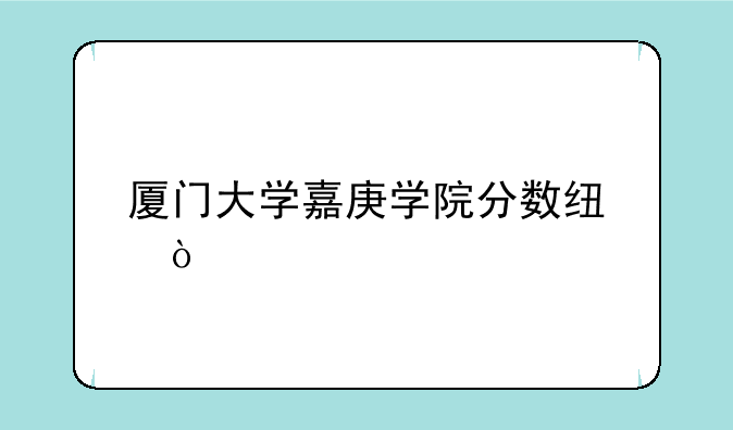 厦门大学嘉庚学院分数线？