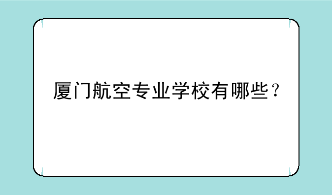 厦门航空专业学校有哪些？