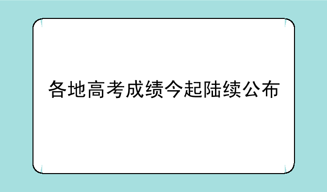 各地高考成绩今起陆续公布