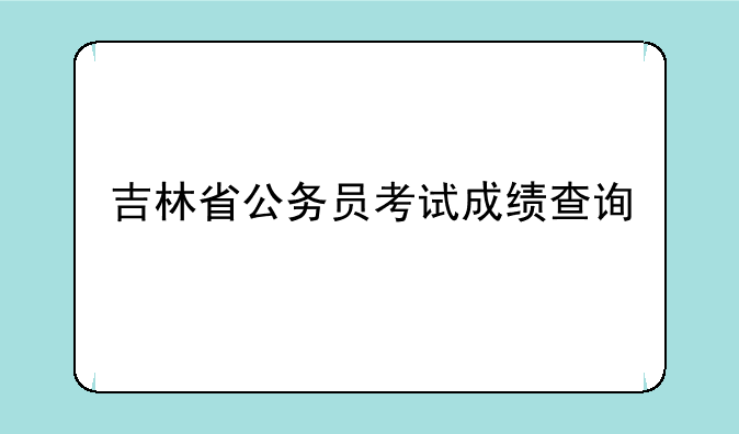 吉林省公务员考试成绩查询