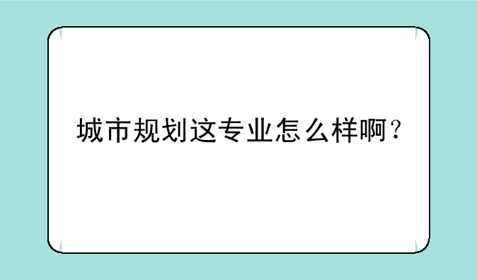 城市规划这专业怎么样啊？