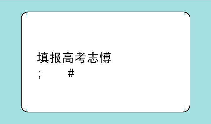 填报高考志愿表怎么打印？