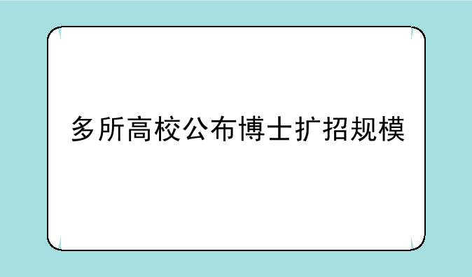 多所高校公布博士扩招规模