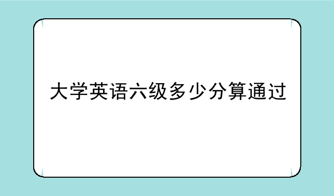 大学英语六级多少分算通过